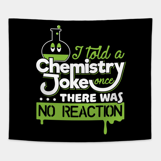 I Told A Chemistry Joke Once There was no Reaction - Chemistry Quotes - Tapestry  TeePublic