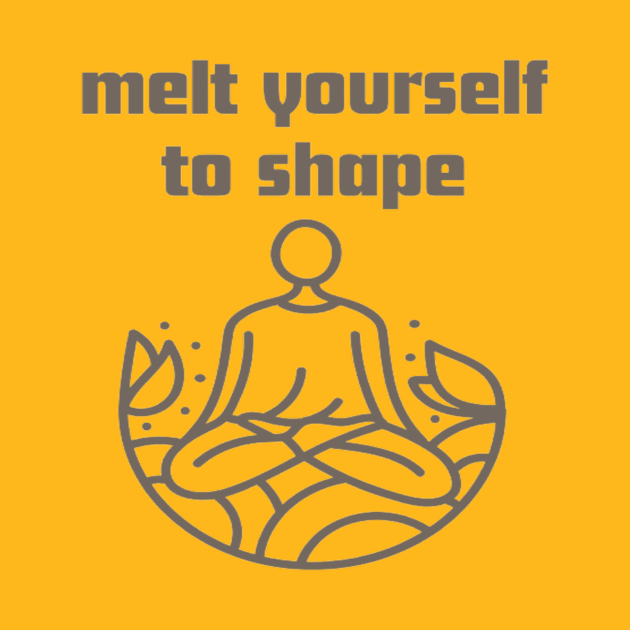 Melt yourself to shape. by Bharat Parv