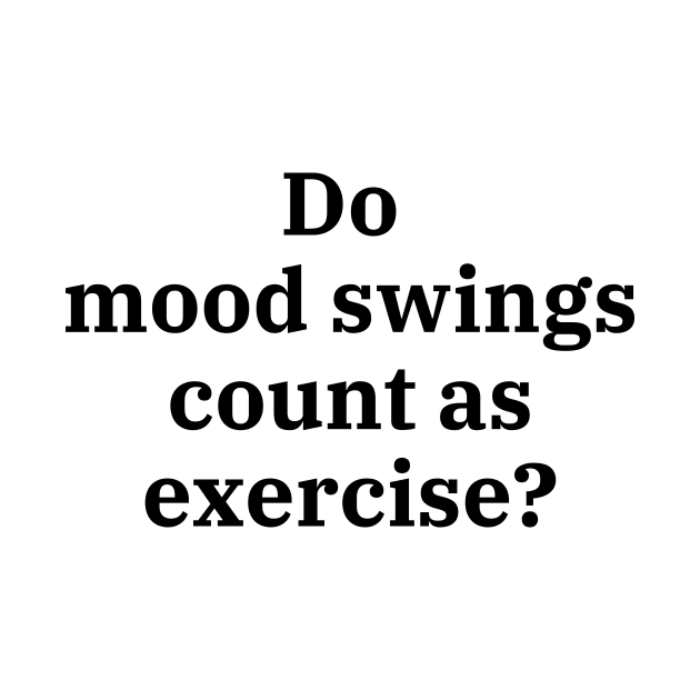 Do mood swings count as exercise? by Word and Saying