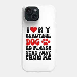 I Love My Beautiful Dog So Please Stay Away From Me Phone Case