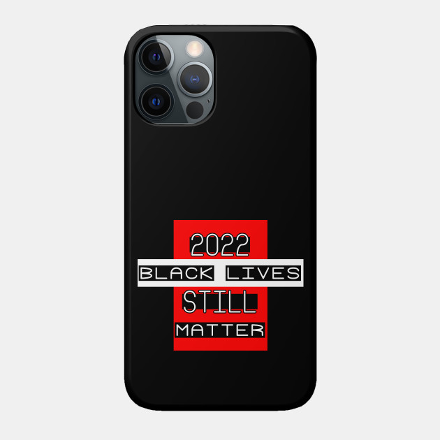 Black Lives STILL matter - 2022 - BLM - justice - equality humanity - POWERFUL ALLY art - Black Lives Matter - Phone Case