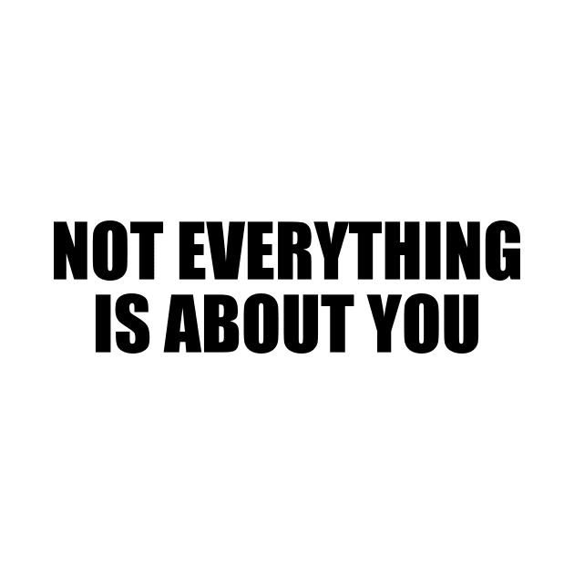 Not everything is about you by D1FF3R3NT