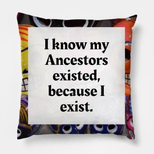 I know my Ancestors existed, because I exist Pillow