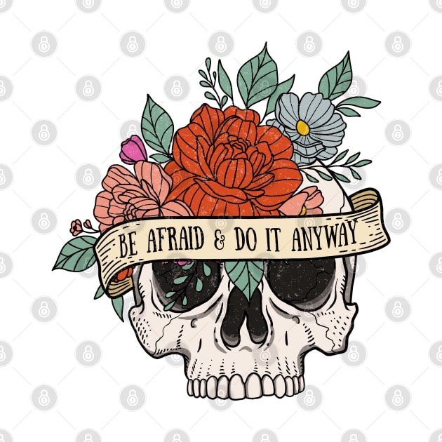 "Be Afraid & Do It Anyway" Skull and Flowers by FlawlessSeams