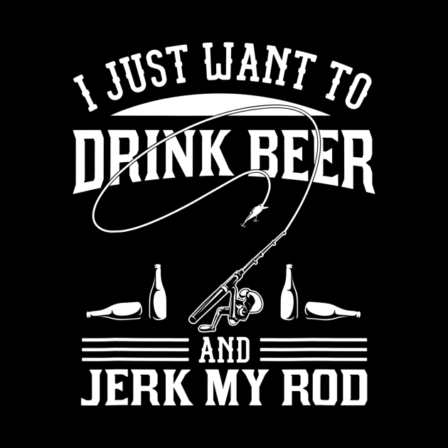 I Just Want To Drink Beer And Jerk My Rod by JensAllison