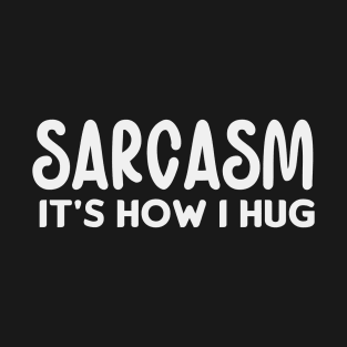 Sarcasm it's how I hug T-Shirt