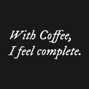 With Coffee, I Feel Complete T-Shirt