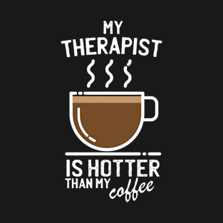 My therapist is hotter than my coffee - Funny trending christmas gift for caffeine addicts T-Shirt