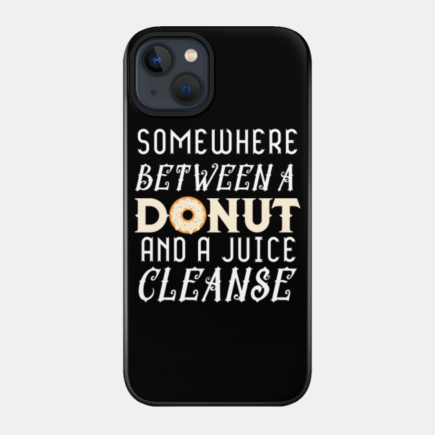 Somewhere Between A Donut And A Juice Cleanse - Somewhere Between A Donut And A Juice C - Phone Case