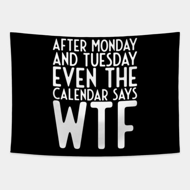 After Monday and Tuesday Even Calendar Say WTF - Funny Sayings - Tapestry | TeePublic After Monday and Tuesday Even Calendar Say WTF - Funny Sayings - Tapestry | TeePublic