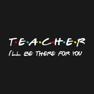 Teacher I'll Be There For You Gifts for Teachers School Teacher T-Shirt