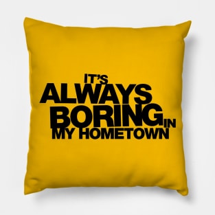 It's Always Boring in My Hometown Pillow