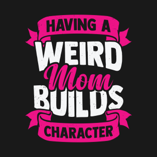 Having A Weird Mom Builds Character T-Shirt