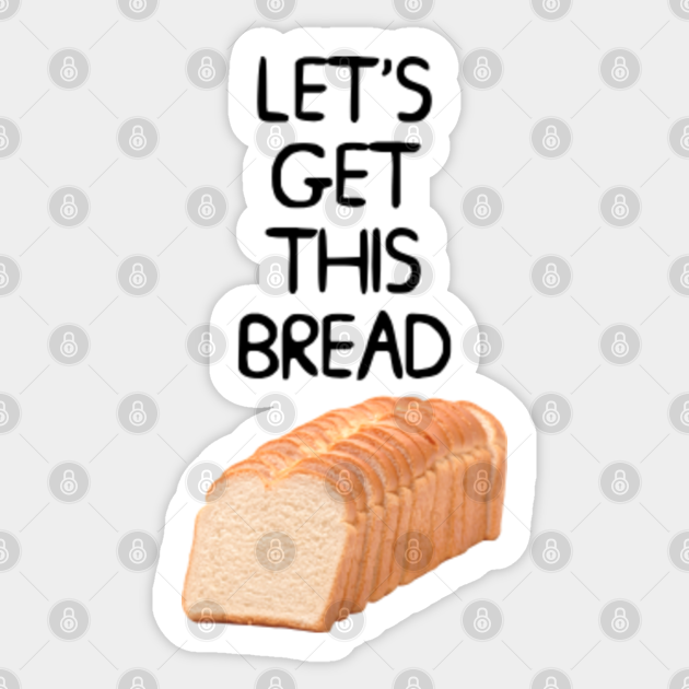 Let S Get This Bread Meme Lets Get This Bread Sticker Teepublic Au
