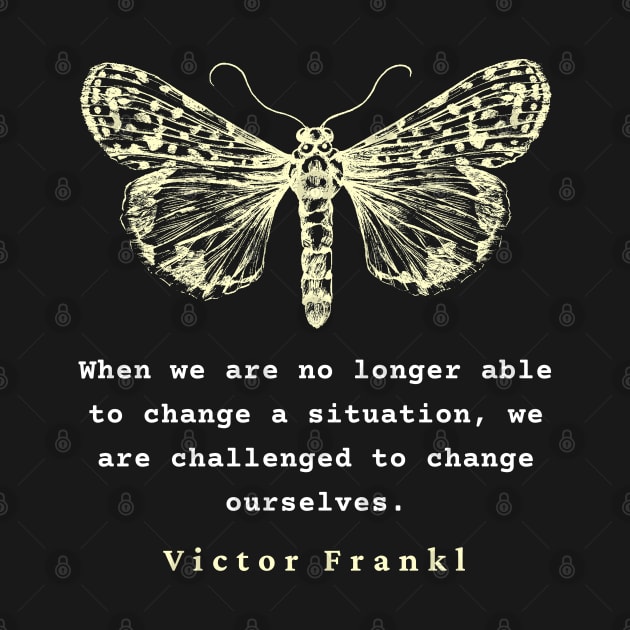 Viktor Frankl quote: When we are no longer able to change a situation, we are challenged to change ourselves. by artbleed