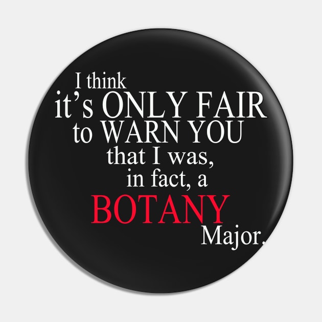 I Think It’s Only Fair To Warn You That I Was In Fact A Botany Major Pin by delbertjacques