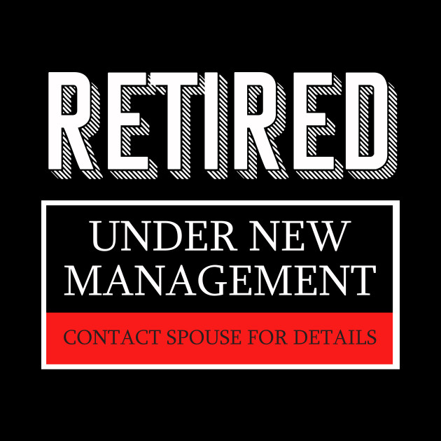 Retired Under New Management Funny Retirement Tshirt Retirement