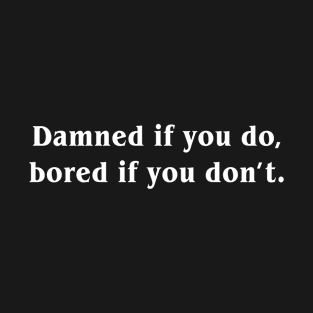 Damned if you do Bored If You Don't T-Shirt