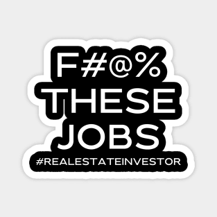 F#@% THESE JOBS #realestateinvestor Magnet