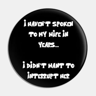 I haven't spoken to my wife in years Funny Quote Pin