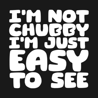 I'm Not Chubby, I'm Just Easy To See T-Shirt