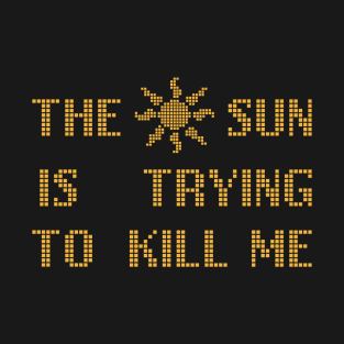 The Sun  Is Trying  To Kill Me T-Shirt