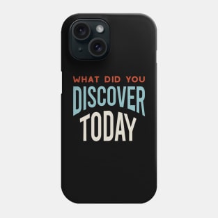 What Did You Discover Today Phone Case