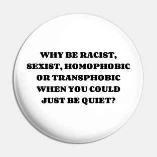 WHY BE RACIST, SEXIST, HOMOPHOBIC OR TRANSPHOBIC WHEN YOU COULD JUST BE QUIET? Pin