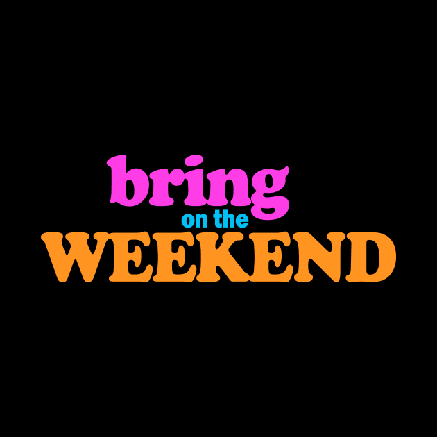 Bring on the weekend by Tees4Elliott