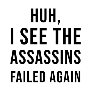 Huh, I See The Assassins Failed Again T-Shirt