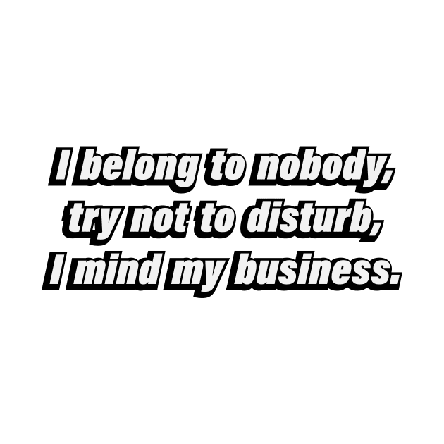 I belong to nobody, try not to disturb, I mind my business by CRE4T1V1TY