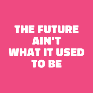 The Future Ain't What It Used To Be T-Shirt