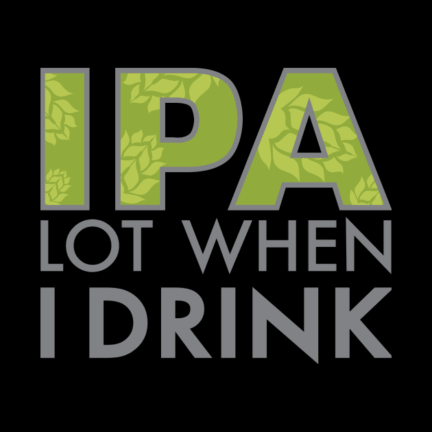 IPA Lot When I Drink by DubyaTee