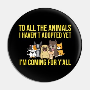 To All The Animals I Haven't Adopted Yet I'm Coming For Y'all Pin