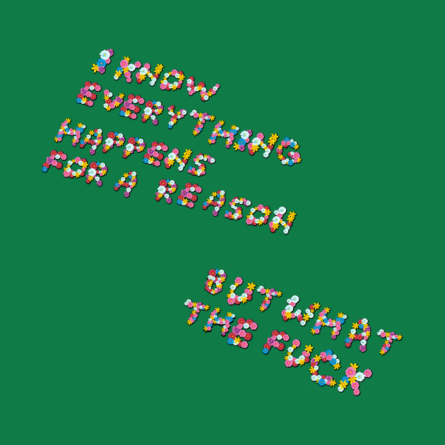 "Everything Happens for a Reason..." in flowers by BLCKSMTH