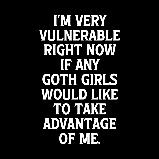 I'm Very Vulnerable Right Now If any Goth Girls Would like to take Advantage of me, Funny Goth Girls Humor Quote by QuortaDira