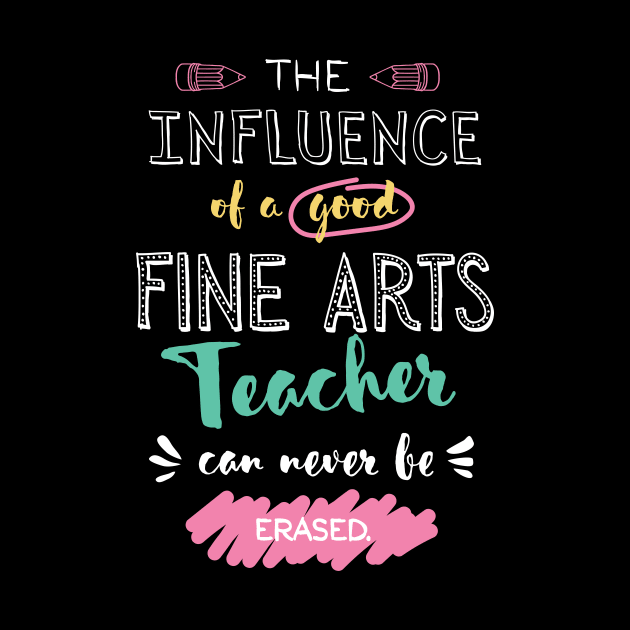 Fine Arts Teacher Appreciation Gifts - The influence can never be erased by BetterManufaktur