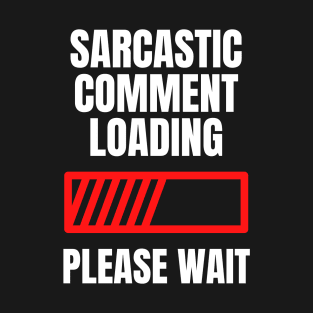 Sarcastic Comment Loading...Please Wait T-Shirt