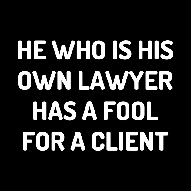 He who is his own lawyer has a fool for a client by Word and Saying