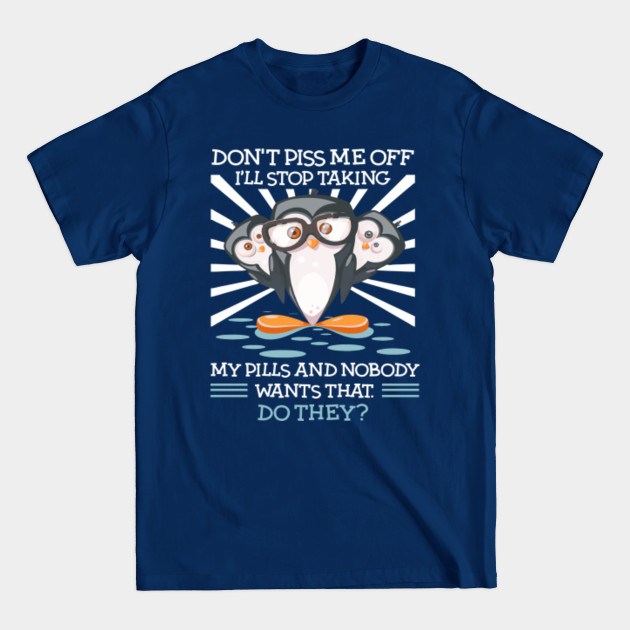 Penguins Dont Piss Me Off Ill Stop Taking My Pills T-Shirt - Penguins Dont Piss Me Off Ill Stop Taki - T-Shirt