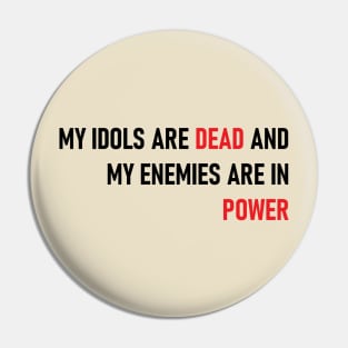 My Idols Are Dead and My Enemies Are In Power Pin