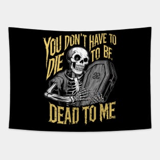 You don't have to die to be dead to me Tapestry