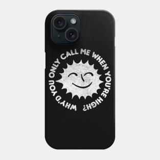 Why'd You Only Call Me When You're High Phone Case