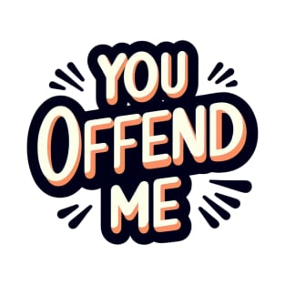 You. Offend. Me. t-shirt T-Shirt