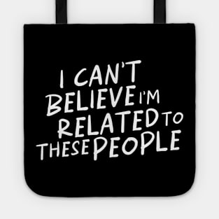 Funny Shirt, I Can't Believe I'm Related To These People, Funny Family T-Shirt, Humor Family Gift Tote