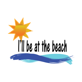 I'll be at the beach T-Shirt