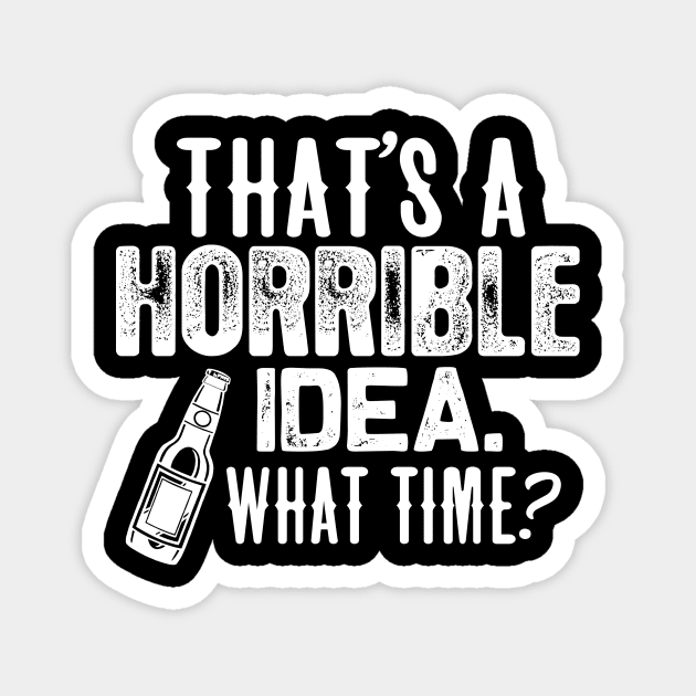 Beer shirt That's a horrible idea. what time? Magnet by jonetressie