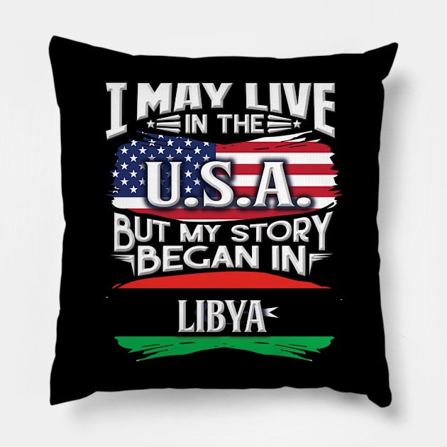 I May Live In The USA But My Story Began In Libya - Gift For Libyan With Libyan Flag Heritage Roots From Libya Pillow by giftideas