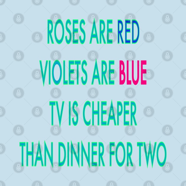Roses are red violets are blue TV is cheaper than dinner for two by sailorsam1805