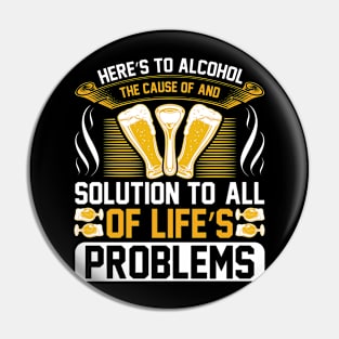 Here s to alcohol the cause of and solution to, all of life s problems T Shirt For Women Men Pin